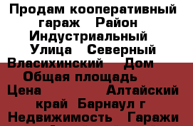 Продам кооперативный гараж › Район ­ Индустриальный › Улица ­ Северный Власихинский  › Дом ­ 67 › Общая площадь ­ 20 › Цена ­ 300 000 - Алтайский край, Барнаул г. Недвижимость » Гаражи   . Алтайский край,Барнаул г.